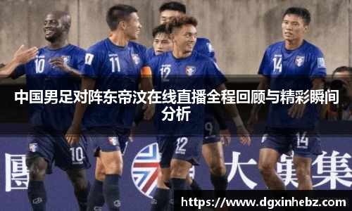 中国男足对阵东帝汶在线直播全程回顾与精彩瞬间分析