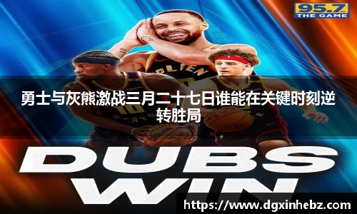 勇士与灰熊激战三月二十七日谁能在关键时刻逆转胜局