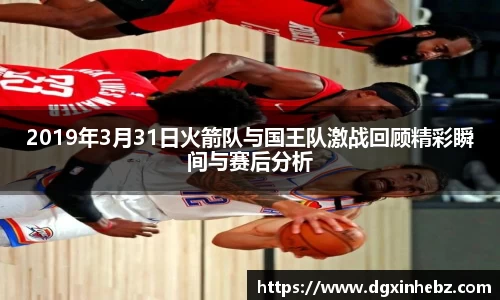 2019年3月31日火箭队与国王队激战回顾精彩瞬间与赛后分析