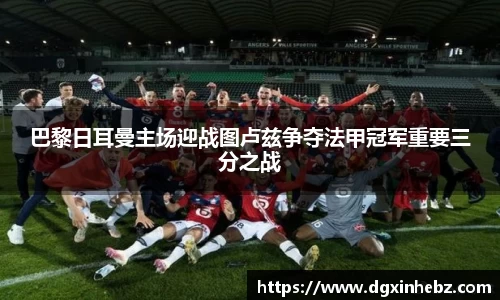 巴黎日耳曼主场迎战图卢兹争夺法甲冠军重要三分之战